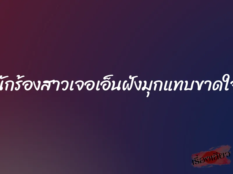 นักร้องสาวเจอเอ็นฝังมุกแทบขาดใจ