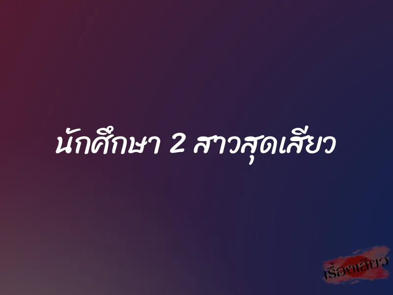 นักศึกษา 2 สาวสุดเสียว