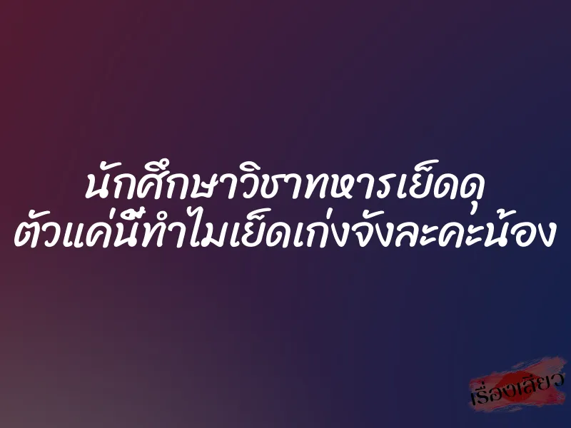 นักศึกษาวิชาทหารเย็ดดุ ตัวแค่นี้ทำไมเย็ดเก่งจังละคะน้อง