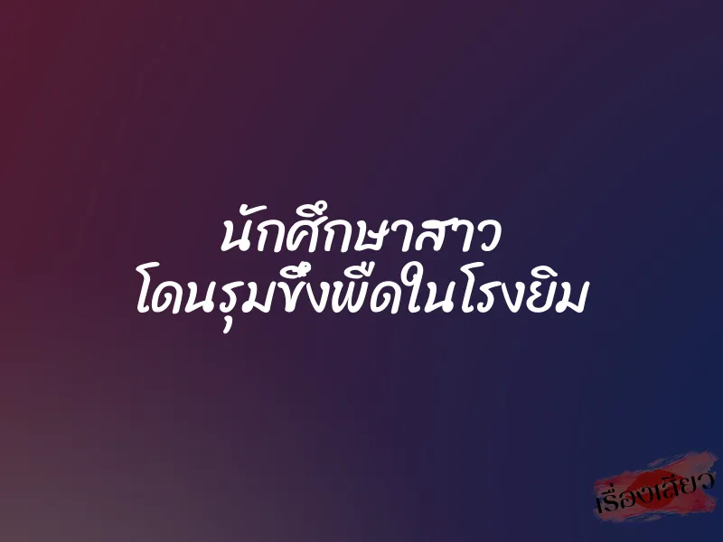 นักศึกษาสาว โดนรุมขึ๋งพืดในโรงยิม