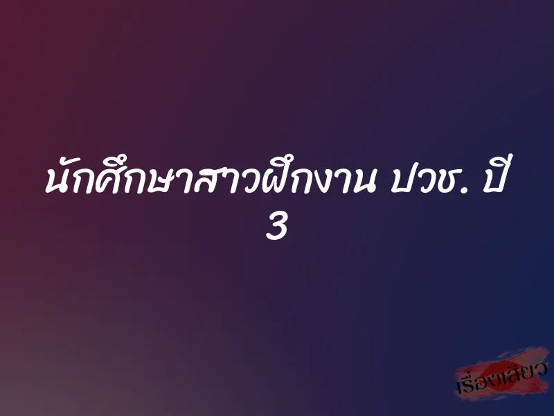 นักศึกษาสาวฝึกงาน ปวช. ปี 3