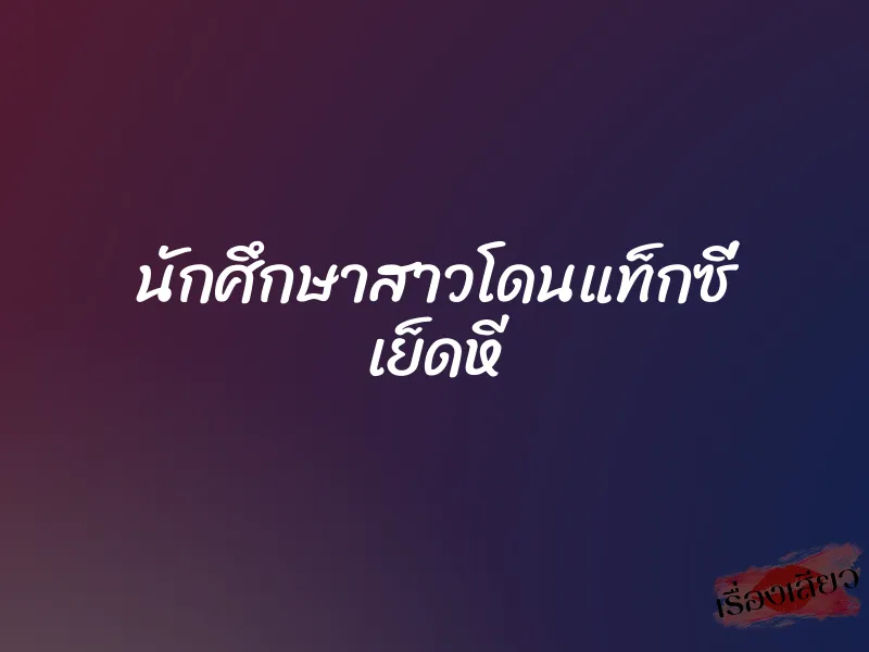 นักศึกษาสาวโดนแท็กซี่ เย็ดหี