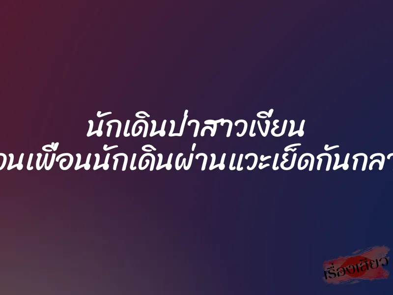 นักเดินป่าสาวเงี่ยน เลยชวนเพื่อนนักเดินผ่านแวะเย็ดกันกลางทาง