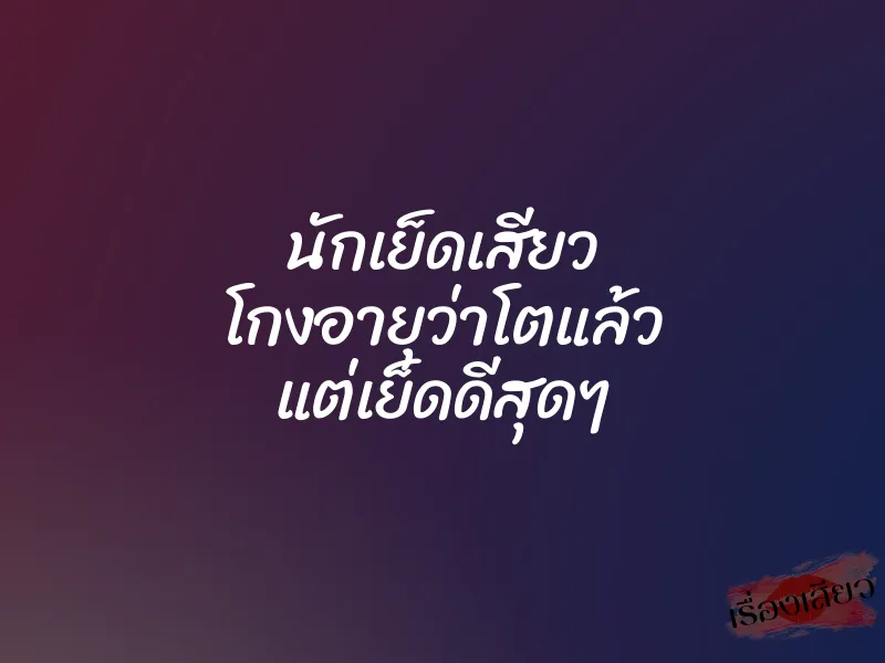 นักเย็ดเสียว โกงอายุว่าโตแล้ว แต่เย็ดดีสุดๆ