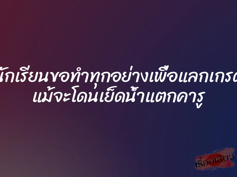 นักเรียนขอทำทุกอย่างเพื่อแลกเกรด แม้จะโดนเย็ดน้ำแตกคารู