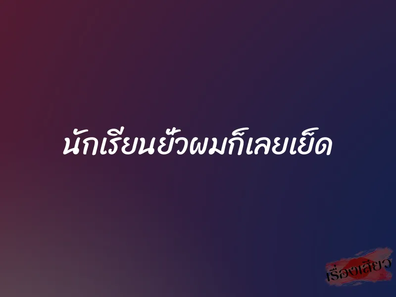 นักเรียนยั่วผมก็เลยเย็ด