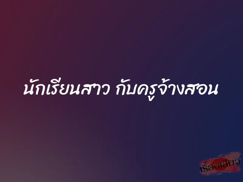 นักเรียนสาว กับครูจ้างสอน