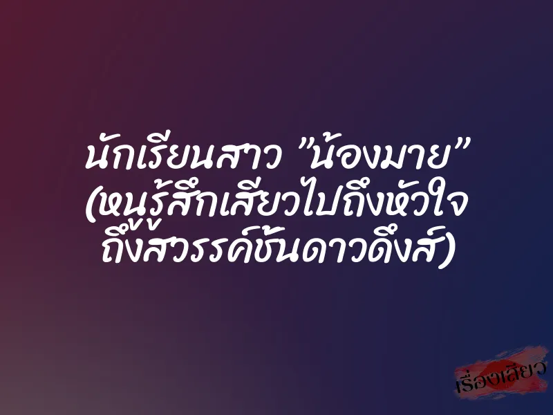 นักเรียนสาว ”น้องมาย” (หนูรู้สึกเสียวไปถึงหัวใจ ถึงสวรรค์ชั้นดาวดึงส์)
