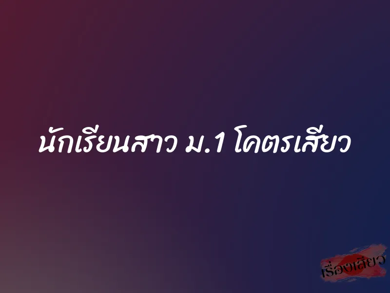 นักเรียนสาว ม.1 โคตรเสียว