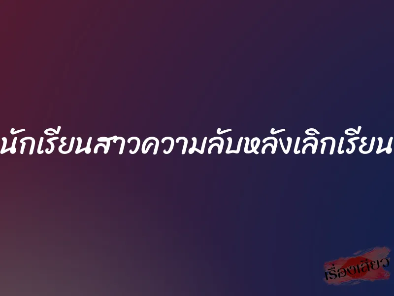 นักเรียนสาวความลับหลังเลิกเรียน