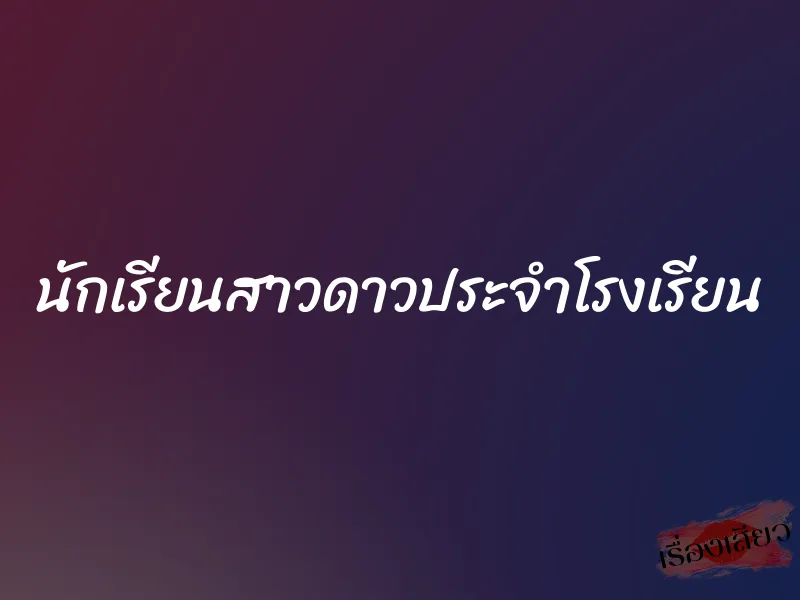นักเรียนสาวดาวประจำโรงเรียน