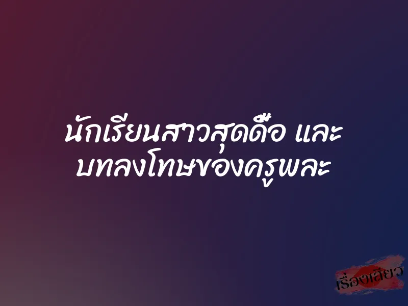 นักเรียนสาวสุดดื้อ และ บทลงโทษของครูพละ