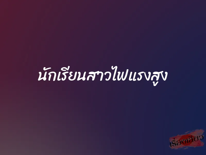 นักเรียนสาวไฟแรงสูง