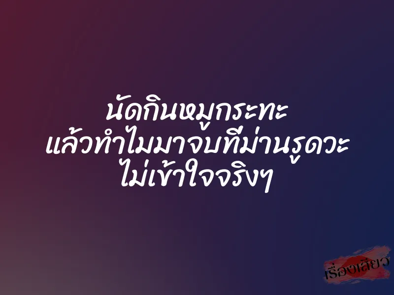 นัดกินหมูกระทะ แล้วทำไมมาจบที่ม่านรูดวะ ไม่เข้าใจจริงๆ