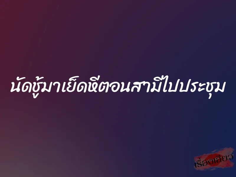 นัดชู้มาเย็ดหีตอนสามีไปประชุม