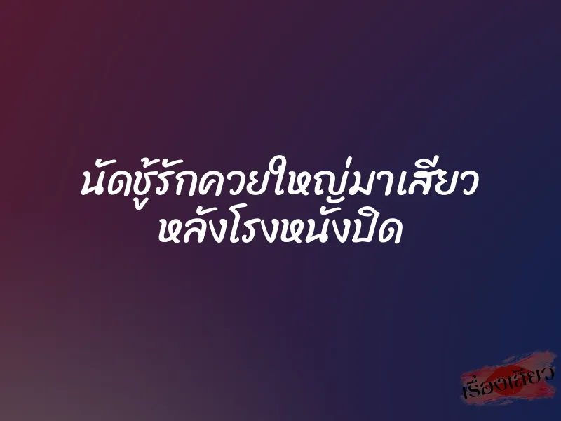 นัดชู้รักควยใหญ่มาเสียว หลังโรงหนังปิด