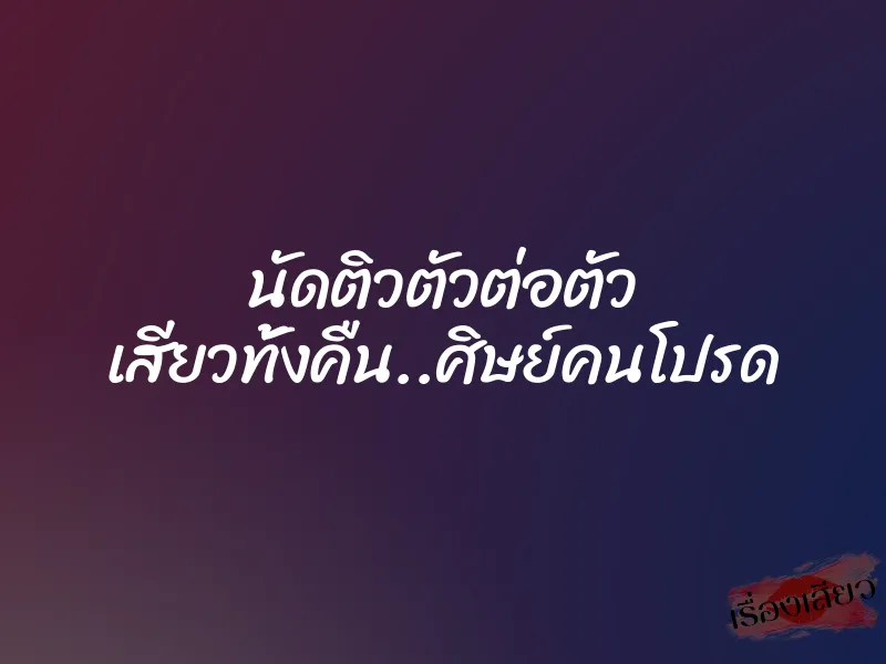 นัดติวตัวต่อตัว เสียวทั้งคืน..ศิษย์คนโปรด