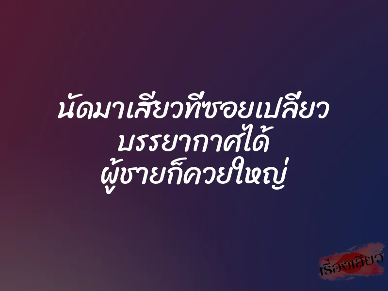 นัดมาเสียวที่ซอยเปลี่ยว บรรยากาศได้ ผู้ชายก็ควยใหญ่