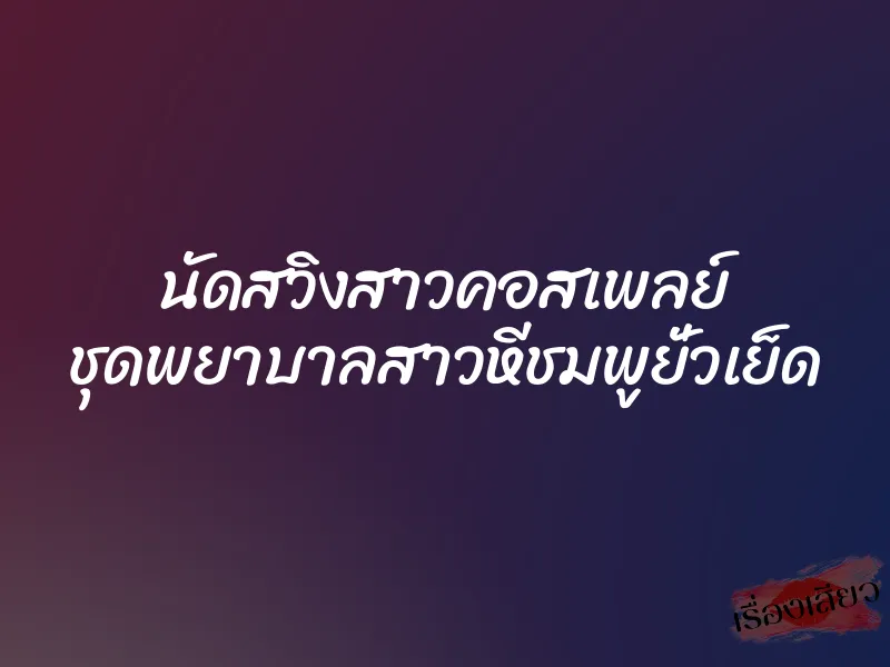 นัดสวิงสาวคอสเพลย์ ชุดพยาบาลสาวหีชมพูยั่วเย็ด