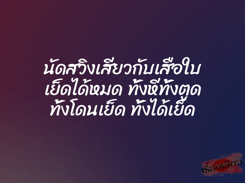 นัดสวิงเสียวกับเสือใบ เย็ดได้หมด ทั้งหีทั้งตูด ทั้งโดนเย็ด ทั้งได้เย็ด