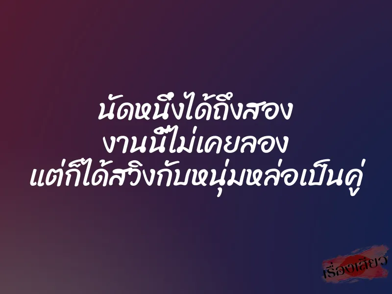 นัดหนึ่งได้ถึงสอง งานนี้ไม่เคยลอง แต่ก็ได้สวิงกับหนุ่มหล่อเป็นคู่