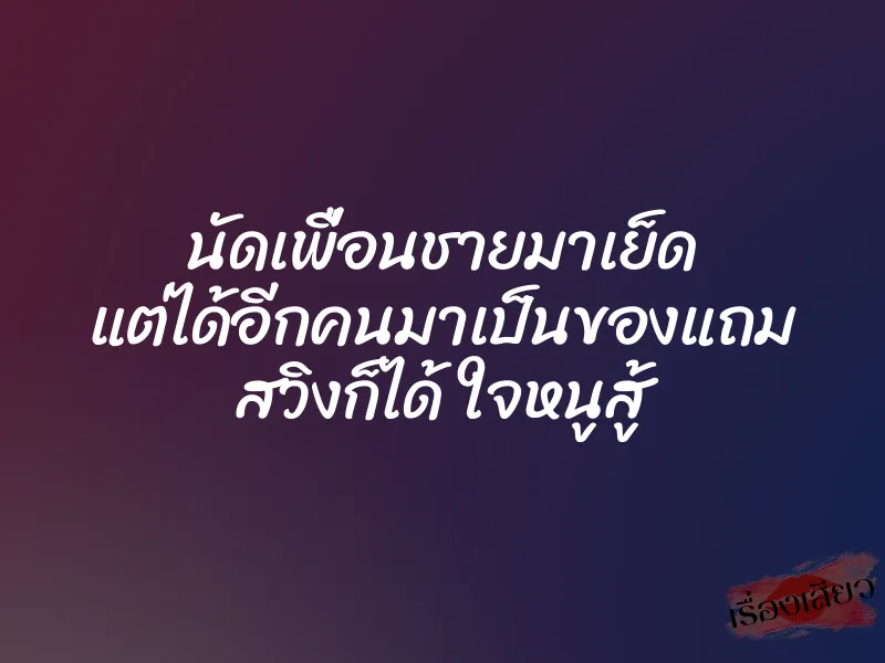 นัดเพื่อนชายมาเย็ด แต่ได้อีกคนมาเป็นของแถม สวิงก็ได้ ใจหนูสู้