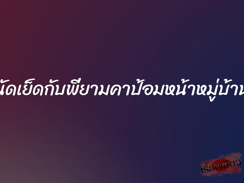 นัดเย็ดกับพี่ยามคาป้อมหน้าหมู่บ้าน