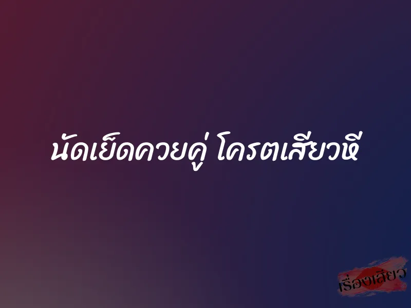 นัดเย็ดควยคู่ โครตเสียวหี