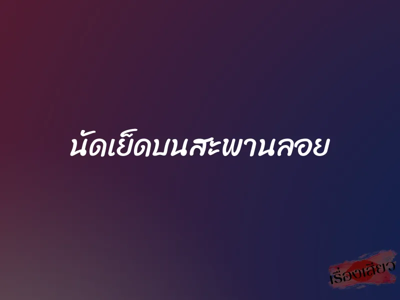 นัดเย็ดบนสะพานลอย