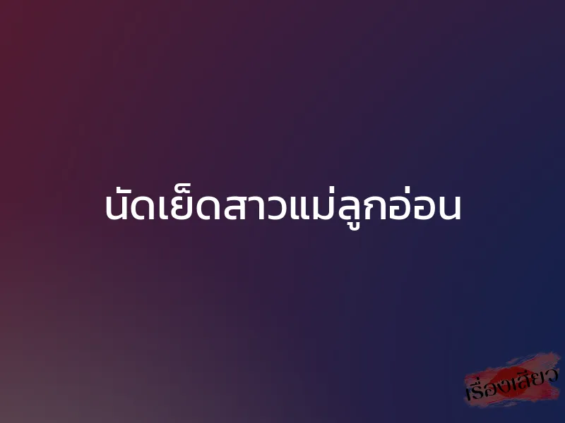 นัดเย็ดสาวแม่ลูกอ่อน