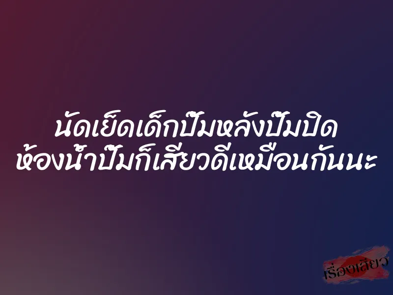 นัดเย็ดเด็กปั๊มหลังปั๊มปิด ห้องน้ำปั๊มก็เสียวดีเหมือนกันนะ