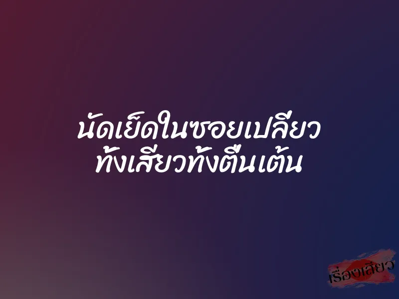 นัดเย็ดในซอยเปลี่ยว ทั้งเสียวทั้งตื่นเต้น