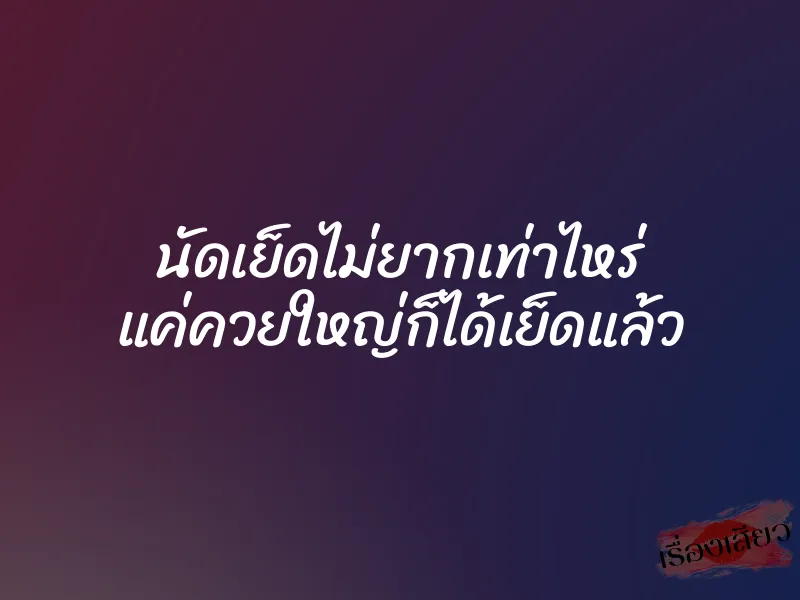 นัดเย็ดไม่ยากเท่าไหร่ แค่ควยใหญ่ก็ได้เย็ดแล้ว