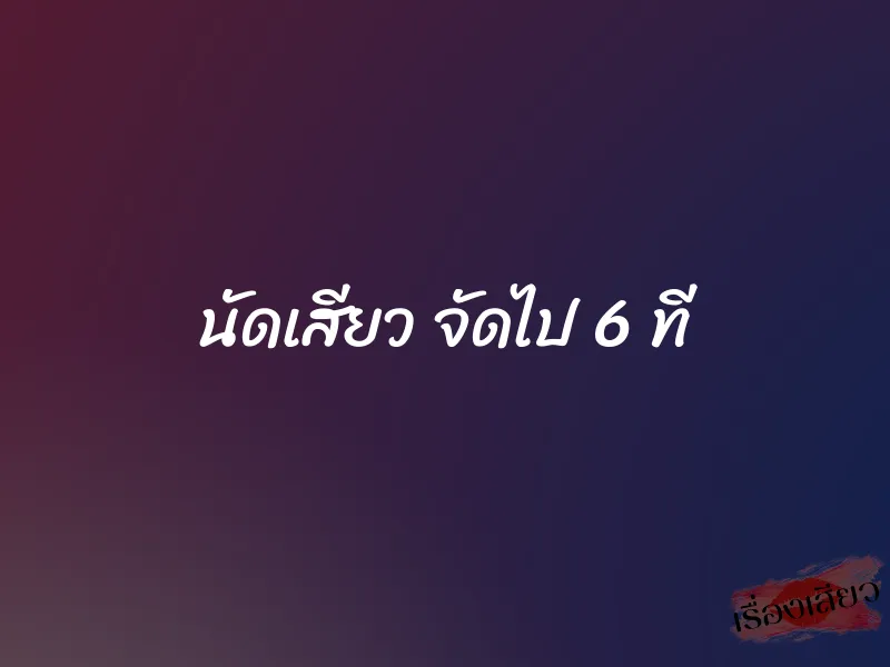 นัดเสียว จัดไป 6 ที