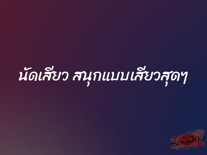 นัดเสียว สนุกแบบเสียวสุดๆ