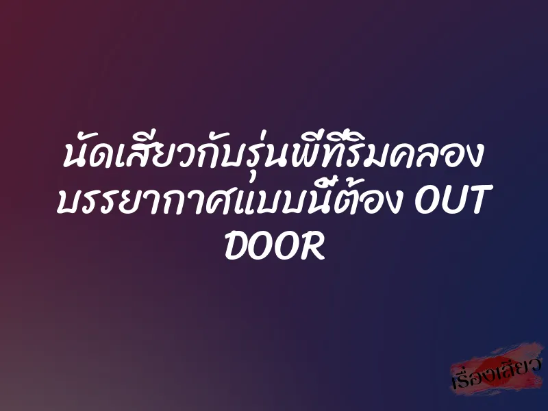 นัดเสียวกับรุ่นพี่ที่ริมคลอง บรรยากาศแบบนี้ต้อง OUT DOOR