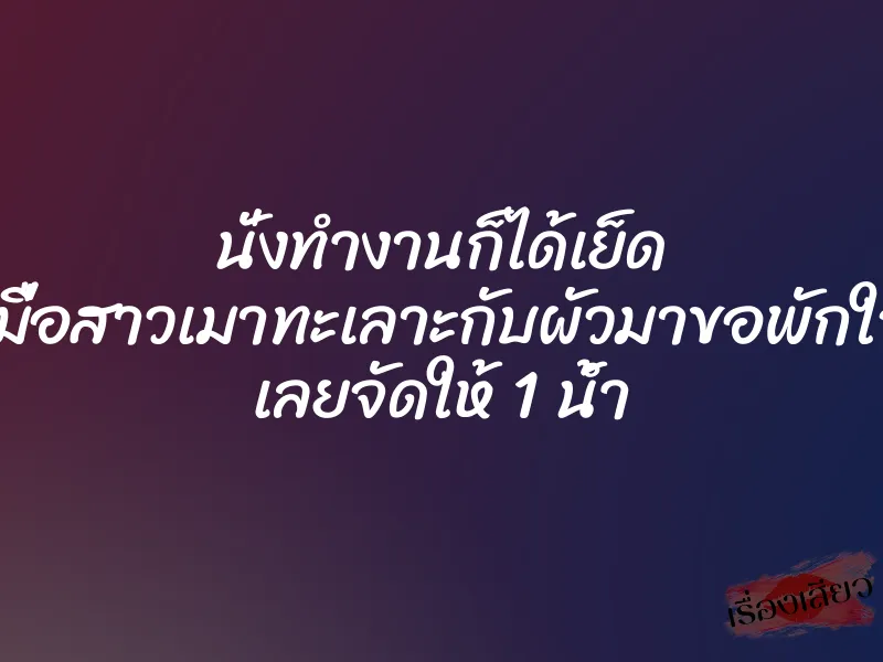 นั่งทำงานก็ได้เย็ด เมื่อสาวเมาทะเลาะกับผัวมาขอพักใจ เลยจัดให้ 1 น้ำ