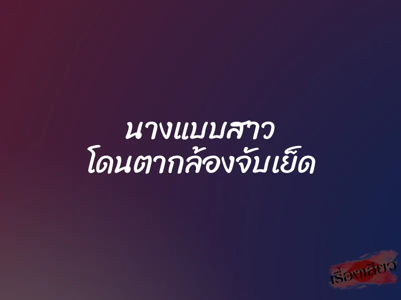 นางแบบสาว โดนตากล้องจับเย็ด