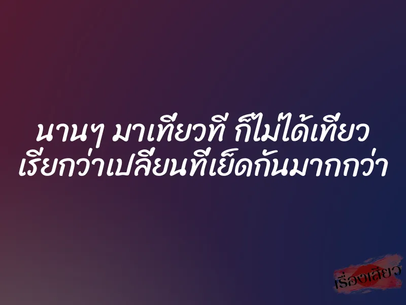 นานๆ มาเที่ยวที ก็ไม่ได้เที่ยว เรียกว่าเปลี่ยนที่เย็ดกันมากกว่า