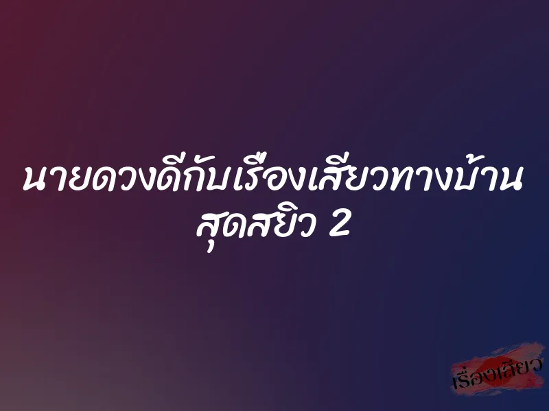 นายดวงดีกับเรื่องเสียวทางบ้าน สุดสยิว 2