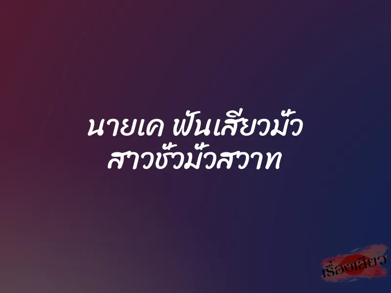 นายเค ฟันเสียวมั่ว สาวชั่วมั่วสวาท