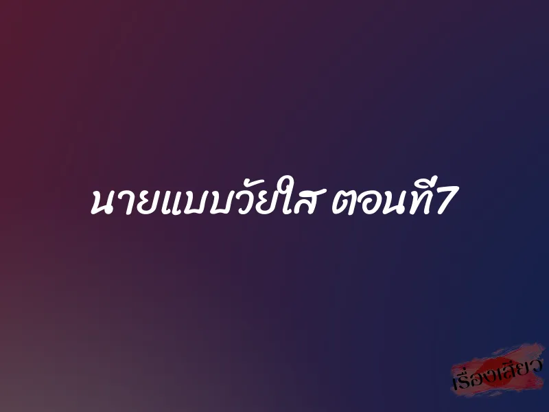 นายแบบวัยใส ตอนที่7