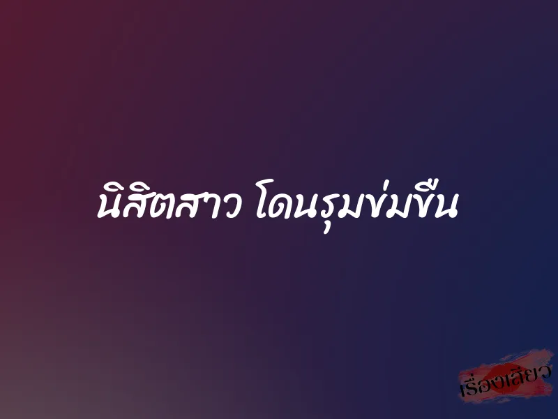 นิสิตสาว โดนรุมข่มขืน