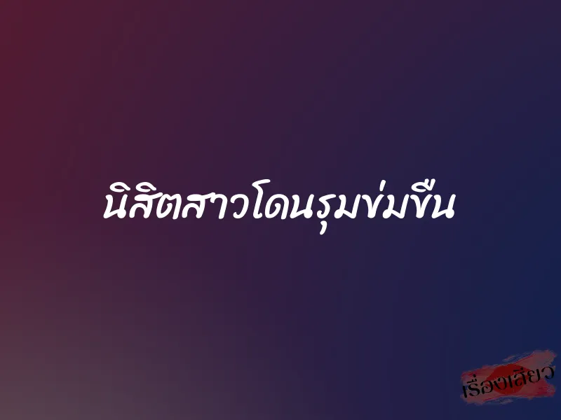 นิสิตสาวโดนรุมข่มขืน