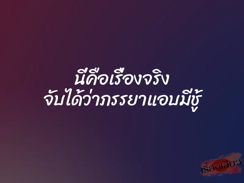 นี่คือเรื่องจริง จับได้ว่าภรรยาแอบมีชู้