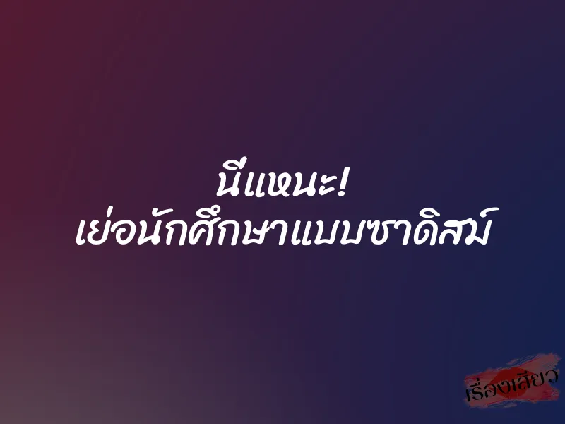 นี่แหนะ! เย่อนักศึกษาแบบซาดิสม์