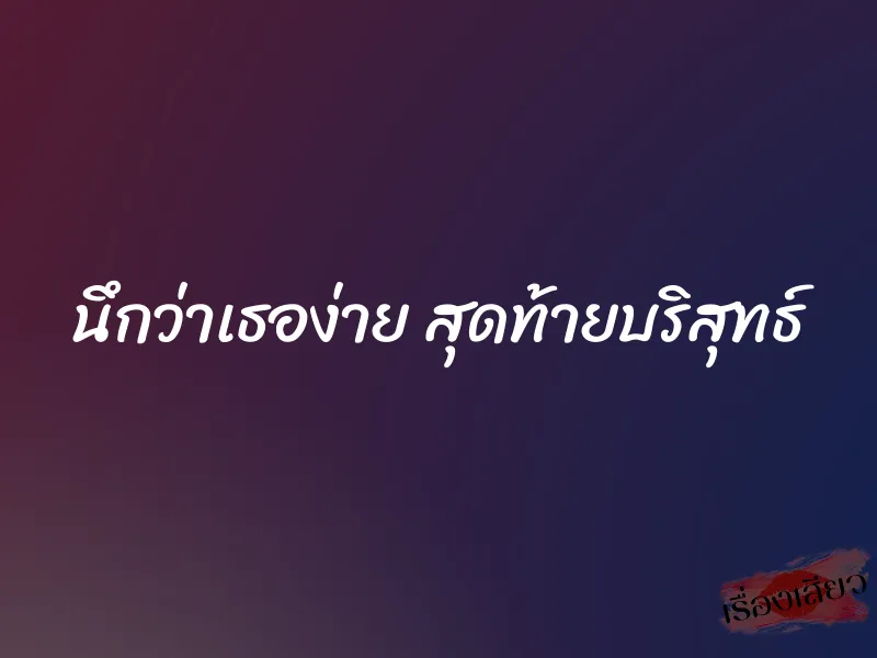 นึกว่าเธอง่าย สุดท้ายบริสุทธ์