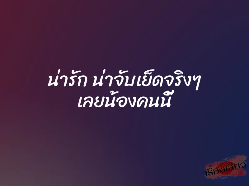 น่ารัก น่าจับเย็ดจริงๆ เลยน้องคนนี้