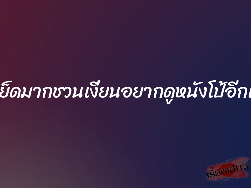 น่าเย็ดมากชวนเงี่ยนอยากดูหนังโป้อีกแล้ว