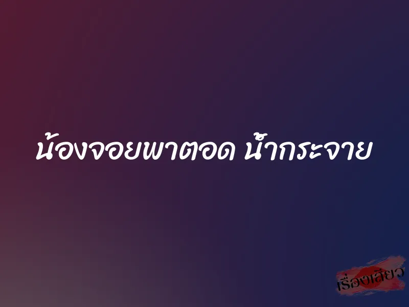 น้องจอยพาตอด น้ำกระจาย